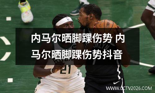 内马尔晒脚踝伤势 内马尔晒脚踝伤势抖音