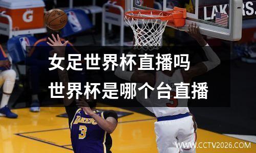 女足世界杯直播吗 世界杯是哪个台直播