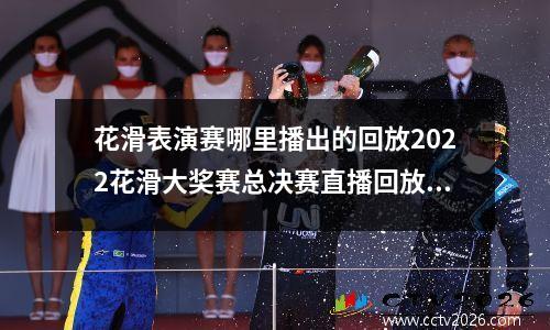花滑表演赛哪里播出的回放2022花滑大奖赛总决赛直播回放在哪看