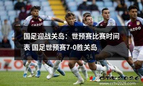 国足迎战关岛：世预赛比赛时间表 国足世预赛7-0胜关岛