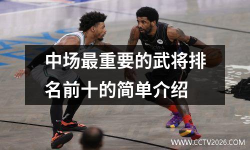 中场最重要的武将排名前十的简单介绍