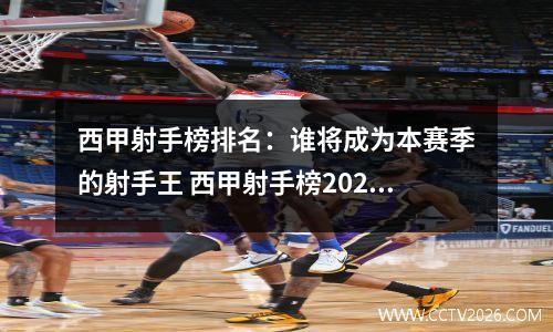 西甲射手榜排名：谁将成为本赛季的射手王 西甲射手榜2021