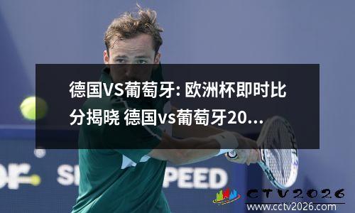 德国VS葡萄牙: 欧洲杯即时比分揭晓 德国vs葡萄牙2021欧洲杯