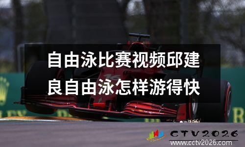 自由泳比赛视频邱建良自由泳怎样游得快