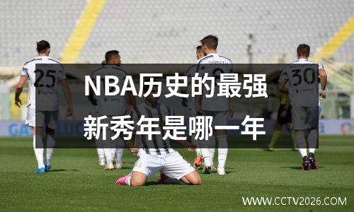 NBA历史的最强新秀年是哪一年