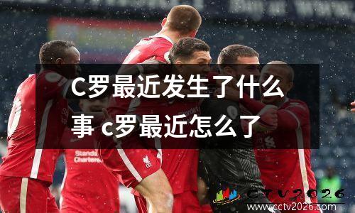 C罗最近发生了什么事 c罗最近怎么了