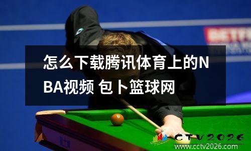 怎么下载腾讯体育上的NBA视频 包卜篮球网
