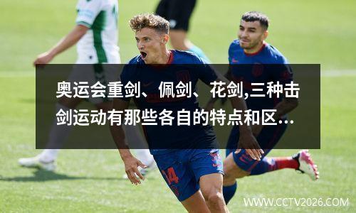 奥运会重剑、佩剑、花剑,三种击剑运动有那些各自的特点和区别?_百度... 2020年世界击剑锦标赛