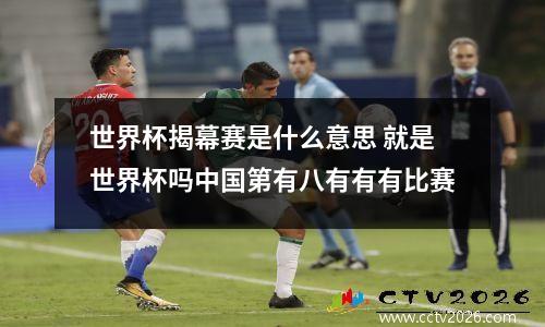 世界杯揭幕赛是什么意思 就是世界杯吗中国第有八有有有比赛