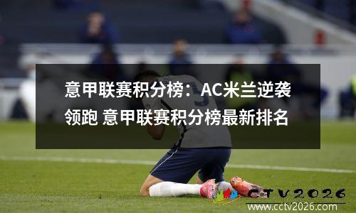 意甲联赛积分榜：AC米兰逆袭领跑 意甲联赛积分榜最新排名