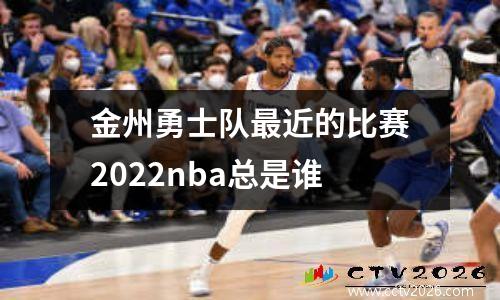 金州勇士队最近的比赛2022nba总是谁