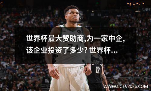 世界杯最大赞助商,为一家中企,该企业投资了多少? 世界杯中国赞助商哪些