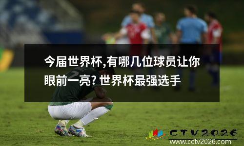 今届世界杯,有哪几位球员让你眼前一亮? 世界杯最强选手