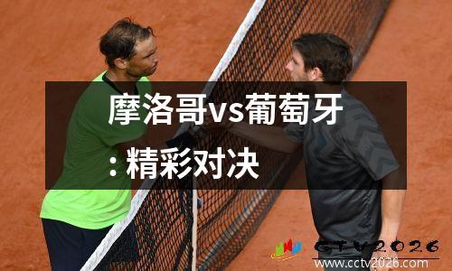 摩洛哥vs葡萄牙: 精彩对决