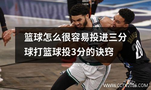 篮球怎么很容易投进三分球打篮球投3分的诀窍