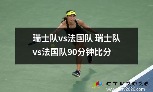 瑞士队vs法国队 瑞士队vs法国队90分钟比分