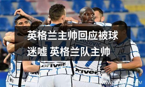 英格兰主帅回应被球迷嘘 英格兰队主帅