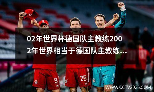 02年世界杯德国队主教练2002年世界相当于德国队主教练是谁