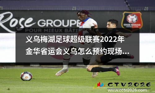 义乌梅湖足球超级联赛2022年金华省运会义乌怎么预约现场观赛