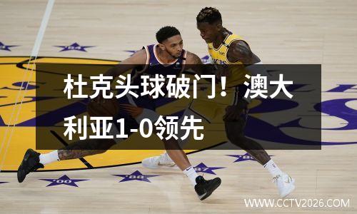 杜克头球破门！澳大利亚1-0领先