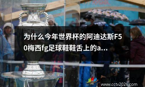 为什么今年世界杯的阿迪达斯F50梅西fg足球鞋鞋舌上的adizero有的是蓝色...