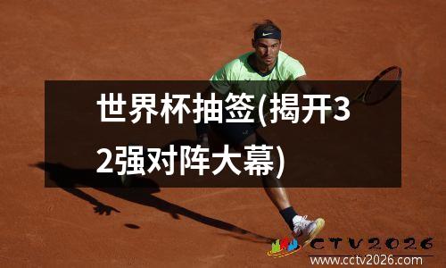 世界杯抽签(揭开32强对阵大幕)