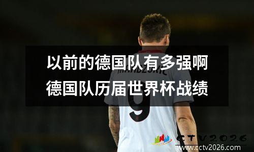 以前的德国队有多强啊德国队历届世界杯战绩