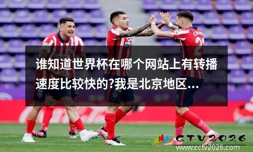 谁知道世界杯在哪个网站上有转播速度比较快的?我是北京地区的!_百度...