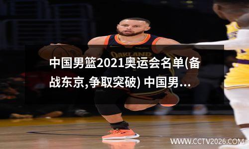 中国男篮2021奥运会名单(备战东京,争取突破) 中国男篮奥运会排名