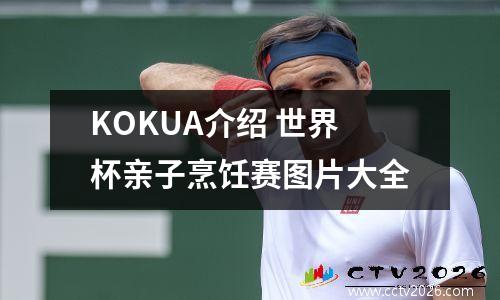 KOKUA介绍 世界杯亲子烹饪赛图片大全
