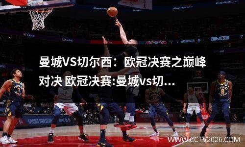 曼城VS切尔西：欧冠决赛之巅峰对决 欧冠决赛:曼城vs切尔西在哪里