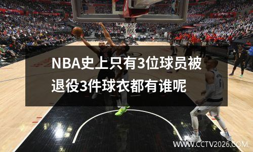 NBA史上只有3位球员被退役3件球衣都有谁呢