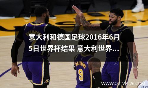 意大利和德国足球2016年6月5日世界杯结果 意大利世界杯2010