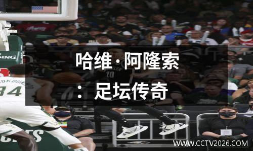 哈维·阿隆索：足坛传奇