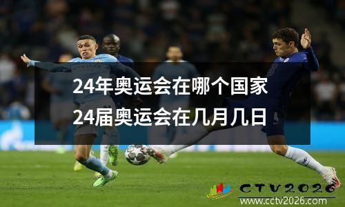 24年奥运会在哪个国家 24届奥运会在几月几日