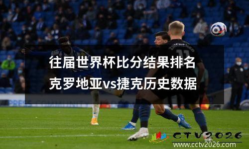往届世界杯比分结果排名 克罗地亚vs捷克历史数据