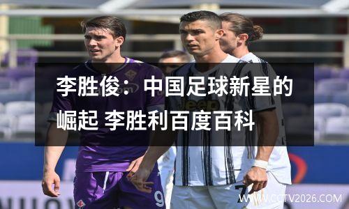 李胜俊：中国足球新星的崛起 李胜利百度百科