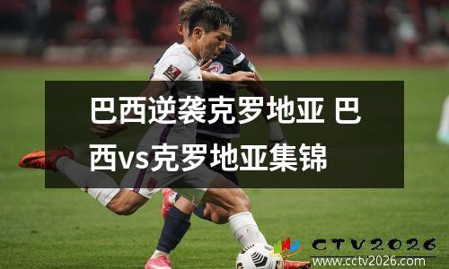 巴西逆袭克罗地亚 巴西vs克罗地亚集锦