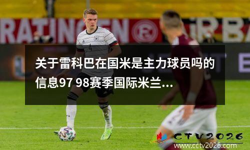 关于雷科巴在国米是主力球员吗的信息97 98赛季国际米兰球员名单
