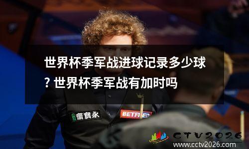 世界杯季军战进球记录多少球? 世界杯季军战有加时吗