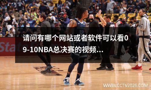 请问有哪个网站或者软件可以看09-10NBA总决赛的视频~~~ 2009年nba总决赛g1