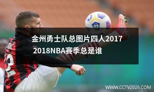 金州勇士队总图片四人2017 2018NBA赛季总是谁