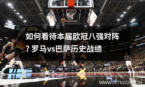 如何看待本届欧冠八强对阵? 罗马vs巴萨历史战绩