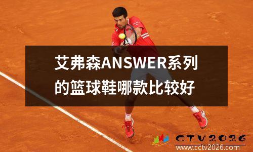 艾弗森ANSWER系列的篮球鞋哪款比较好