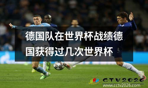 德国队在世界杯战绩德国获得过几次世界杯