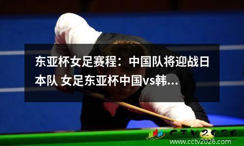 东亚杯女足赛程：中国队将迎战日本队 女足东亚杯中国vs韩国