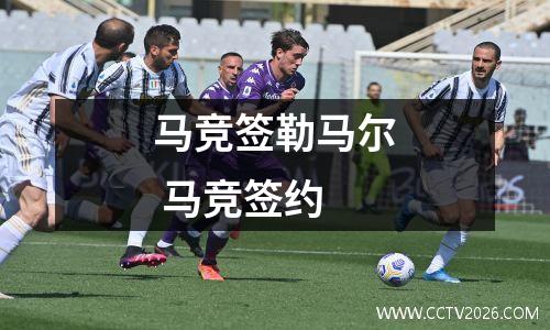 马竞签勒马尔 马竞签约