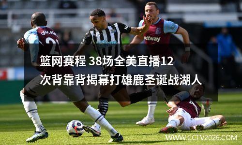 篮网赛程 38场全美直播12次背靠背揭幕打雄鹿圣诞战湖人