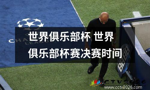 世界俱乐部杯 世界俱乐部杯赛决赛时间