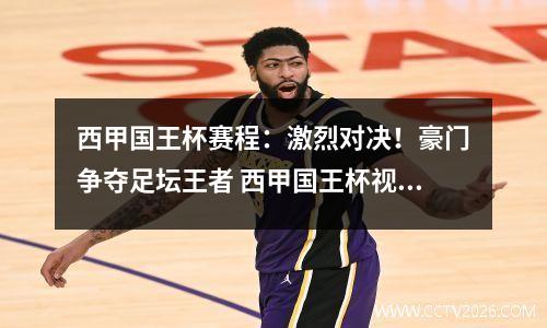 西甲国王杯赛程：激烈对决！豪门争夺足坛王者 西甲国王杯视频直播